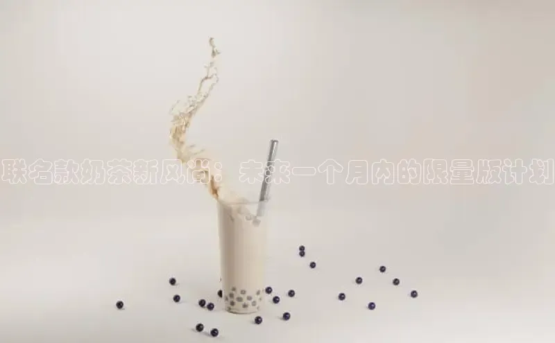 联名款奶茶新风尚：未来一个月内的限量版计划