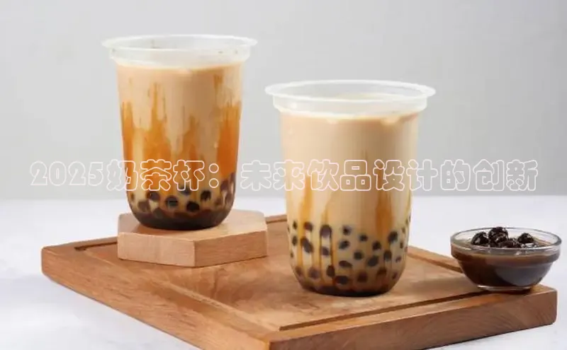 2025奶茶杯：未来饮品设计的创新